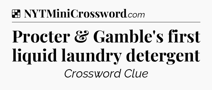 Solution: Procter & Gamble's first liquid laundry detergent - NYT Crossword