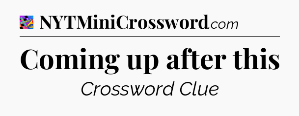 Coming up after this Crossword Clue