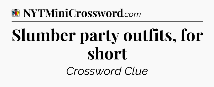 Slumber party outfits, for short Crossword Clue