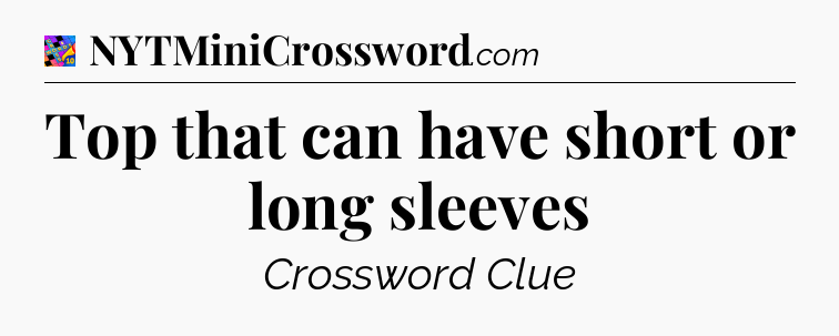 Top that can have short or long sleeves Crossword Clue