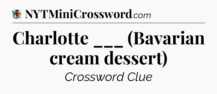 Charlotte ___ (Bavarian cream dessert) Crossword Clue