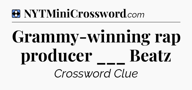 Solution: Grammy-winning rap producer ___ Beatz - NYT Mini Crossword