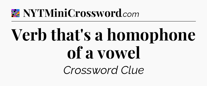 Verb that's a homophone of a vowel Crossword Clue