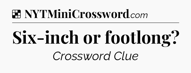 Solution: Six-inch or footlong - NYT Crossword