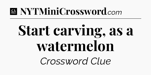 Start carving, as a watermelon - LA Times Crossword
