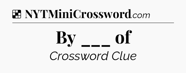 Solution: By ___ of - NYT Crossword