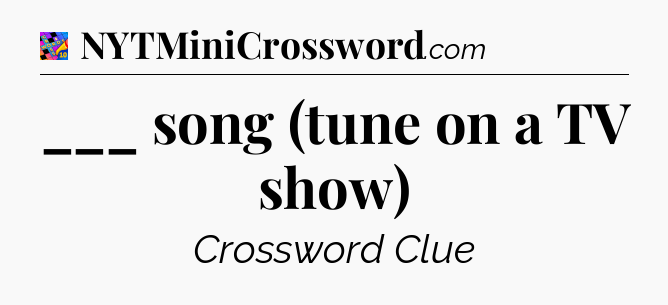 ___ song (tune on a TV show) Crossword Clue