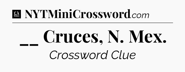 __ Cruces, N. Mex - LA Times Crossword