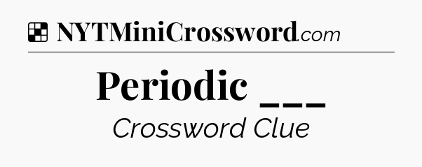 Solution: Periodic ___ - NYT Crossword