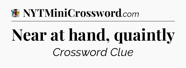 Near at hand, quaintly Crossword Clue