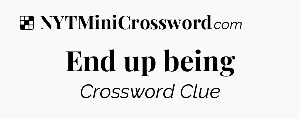 Solution: End up being - NYT Crossword