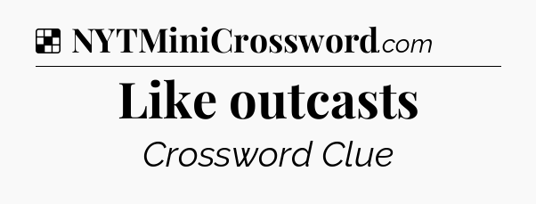 Solution: Like outcasts - NYT Crossword