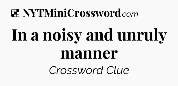 Solution: In a noisy and unruly manner - NYT Crossword