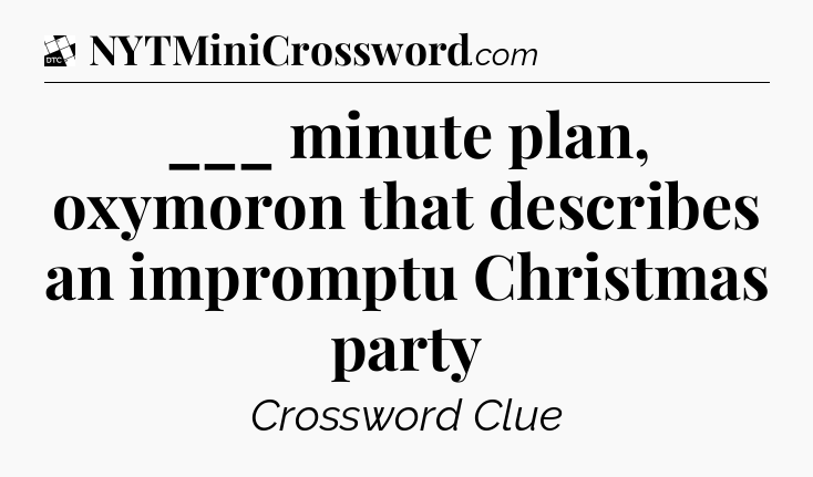 ___ minute plan, oxymoron that describes an impromptu Christmas party - Daily Themed Classic Crossword