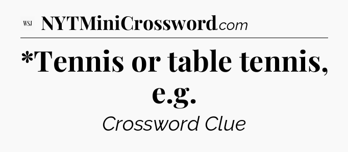 *Tennis or table tennis, e.g - WSJ Crossword