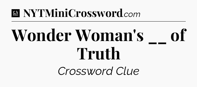 Wonder Woman's __ of Truth - LA Times Crossword