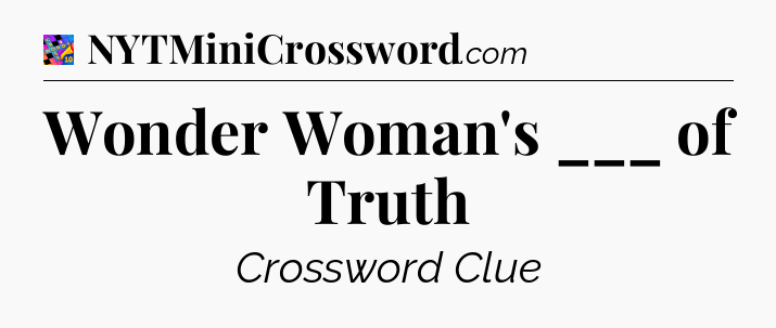 Wonder Woman's ___ of Truth Crossword Clue