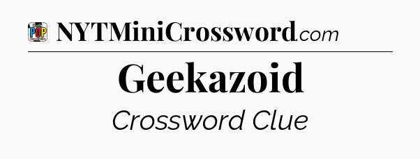Geekazoid Crossword Clue