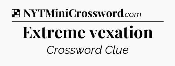 Solution: Extreme vexation - NYT Crossword