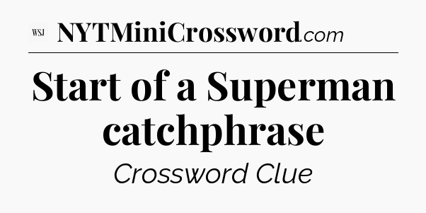 Start of a Superman catchphrase - WSJ Crossword