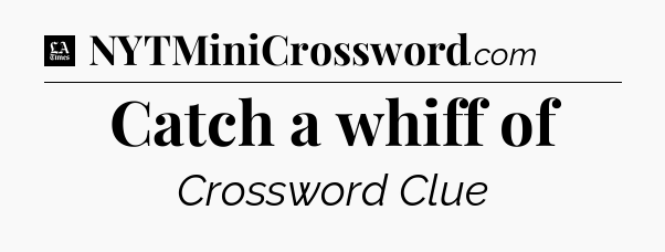 Catch a whiff of - LA Times Crossword
