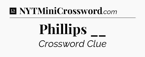 Phillips __ - LA Times Crossword