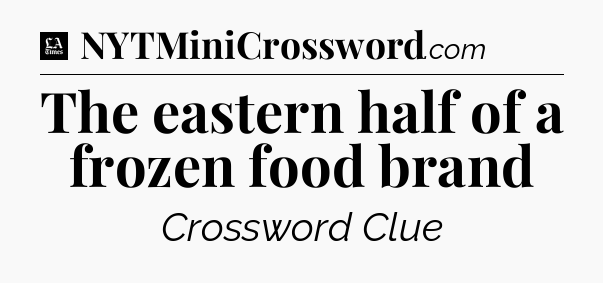 The eastern half of a frozen food brand - LA Times Crossword