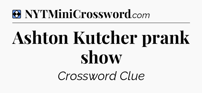 Solution: Ashton Kutcher prank show - NYT Mini Crossword