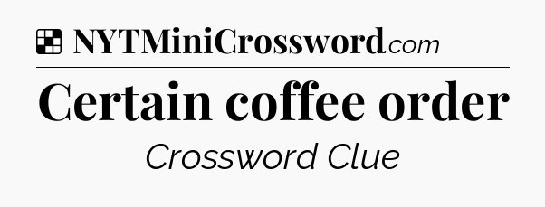 Solution: Certain coffee order - NYT Crossword