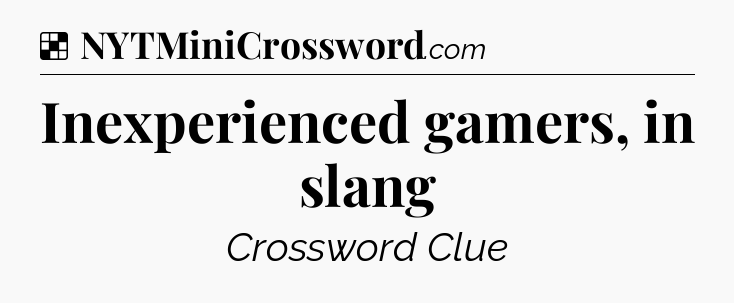 Solution: Inexperienced gamers, in slang - NYT Crossword