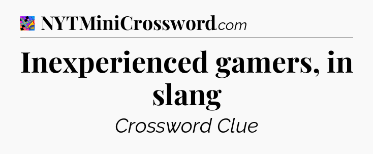 Inexperienced gamers, in slang Crossword Clue