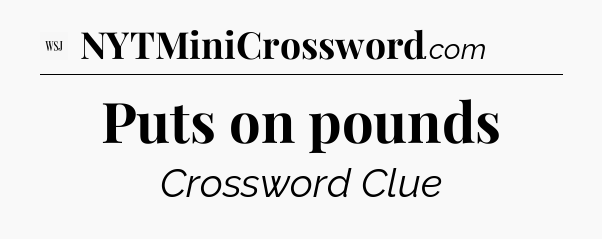 Puts on pounds - WSJ Crossword