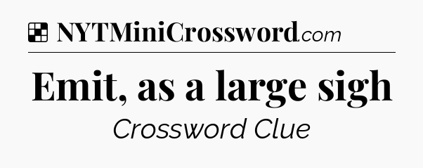 Emit, as a large sigh NYT Crossword