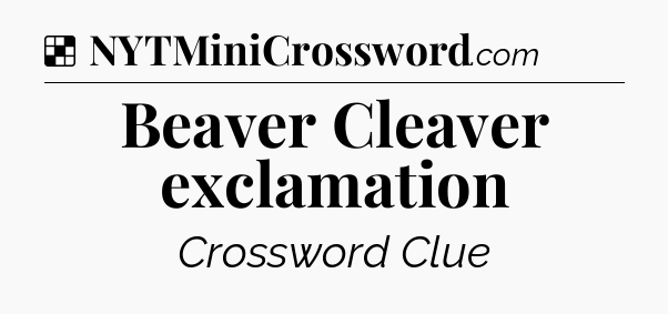Solution: Beaver Cleaver exclamation - NYT Crossword