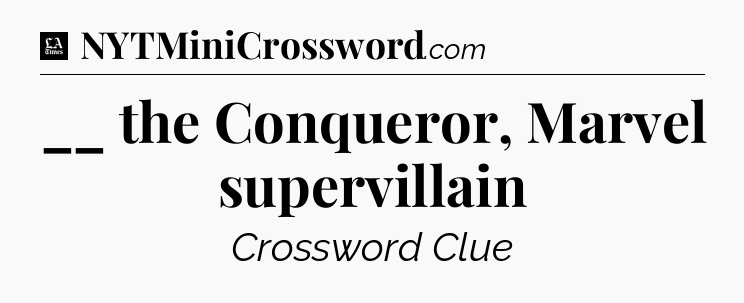 __ the Conqueror, Marvel supervillain - LA Times Crossword