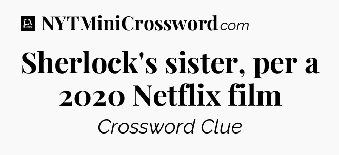 Sherlock's sister, per a 2020 Netflix film - LA Times Crossword