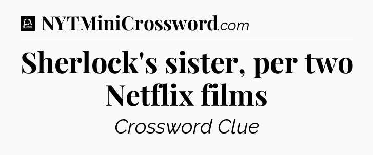 Sherlock's sister, per two Netflix films - LA Times Crossword