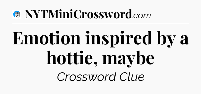 Emotion inspired by a hottie, maybe Crossword Clue
