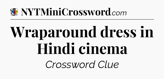 Wraparound dress in Hindi cinema Crossword Clue