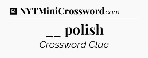 __ polish - LA Times Crossword