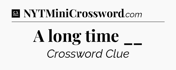 A long time __ - LA Times Crossword