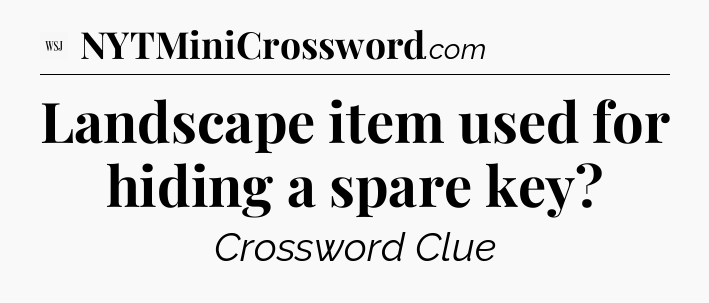Landscape item used for hiding a spare key - WSJ Crossword
