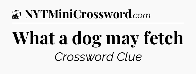 What a dog may fetch - Daily Themed Classic Crossword
