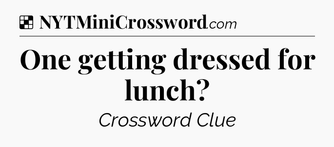 Solution: One getting dressed for lunch - NYT Crossword