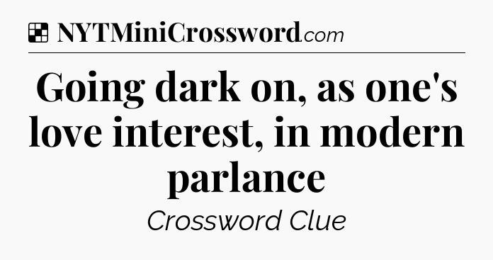 Solution: Going dark on, as one's love interest, in modern parlance - NYT Crossword