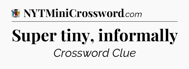 Super tiny, informally Crossword Clue
