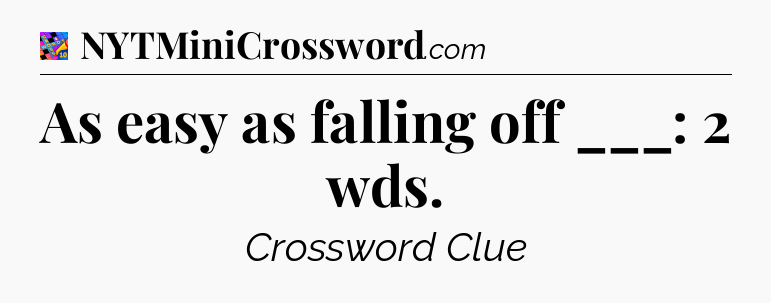 As easy as falling off ___: 2 wds Crossword Clue