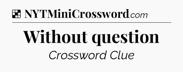 Solution: Without question - NYT Crossword