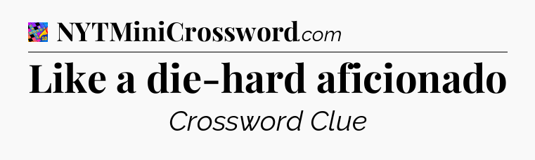 Like a die-hard aficionado Crossword Clue