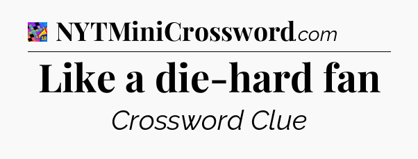 Like a die-hard fan Crossword Clue